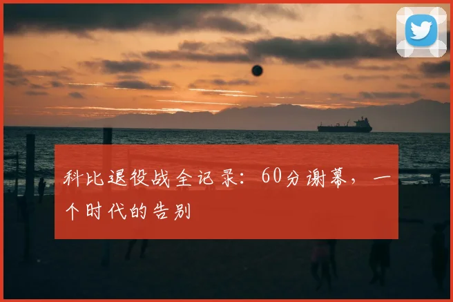 科比退役战全记录：60分谢幕，一个时代的告别