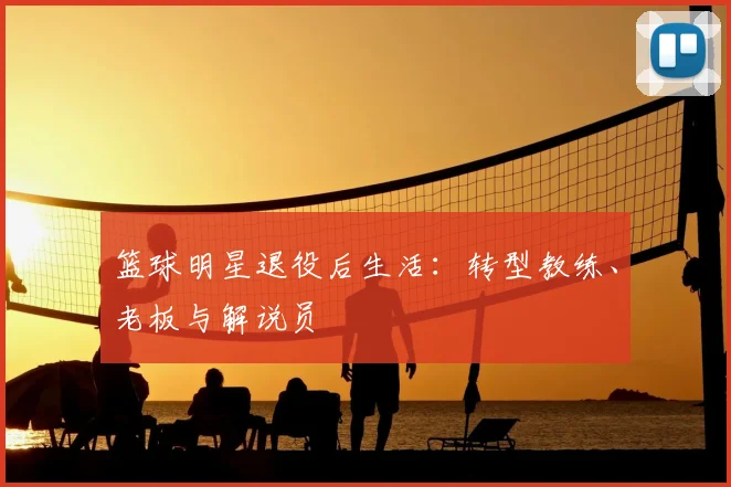 篮球明星退役后生活:转型教练、老板与解说员