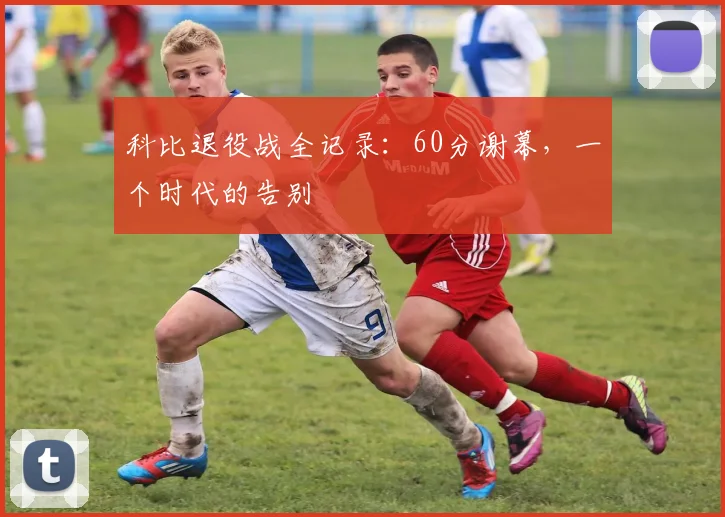 科比退役战全记录：60分谢幕，一个时代的告别
