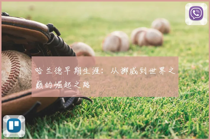 哈兰德早期生涯:从挪威到世界之巅的崛起之路