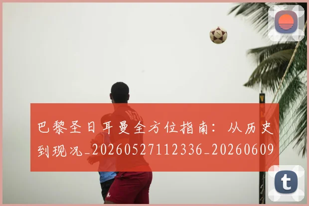 巴黎圣日耳曼全方位指南:从历史到现况_20260527112336_20260609171902
