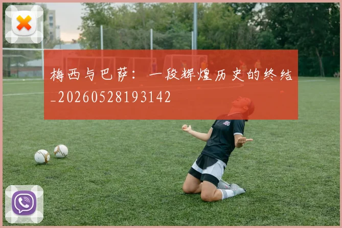 梅西与巴萨：一段辉煌历史的终结_20260528193142