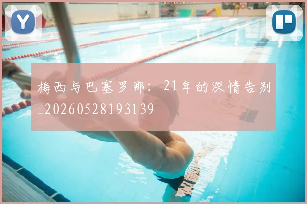 梅西与巴塞罗那：21年的深情告别_20260528193139