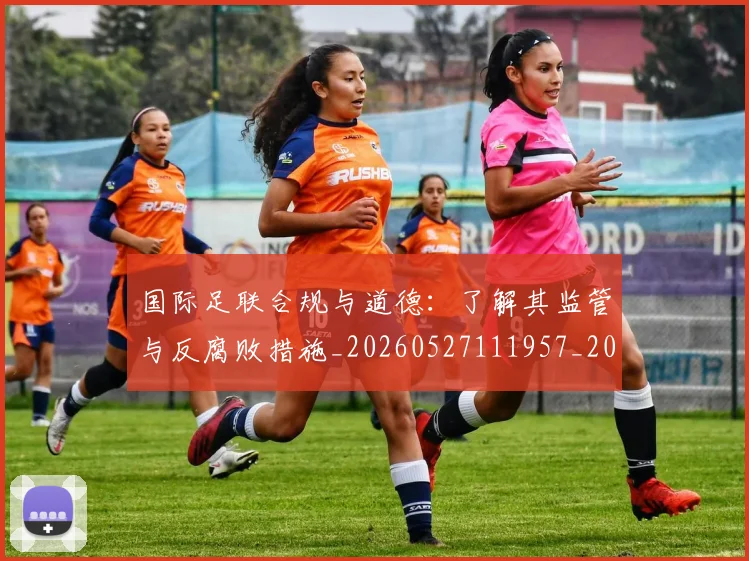 国际足联合规与道德:了解其监管与反腐败措施_20260527111957_20260609132425